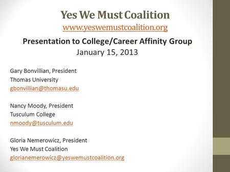 Yes We Must Coalition www.yeswemustcoalition.org www.yeswemustcoalition.org Presentation to College/Career Affinity Group January 15, 2013 Gary Bonvillian,