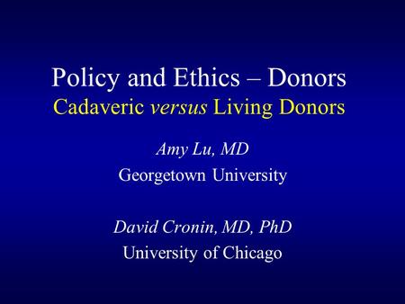 Policy and Ethics – Donors Cadaveric versus Living Donors Amy Lu, MD Georgetown University David Cronin, MD, PhD University of Chicago.