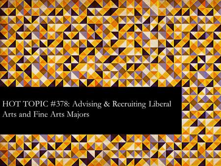 HOT TOPIC #378: Advising & Recruiting Liberal Arts and Fine Arts Majors.