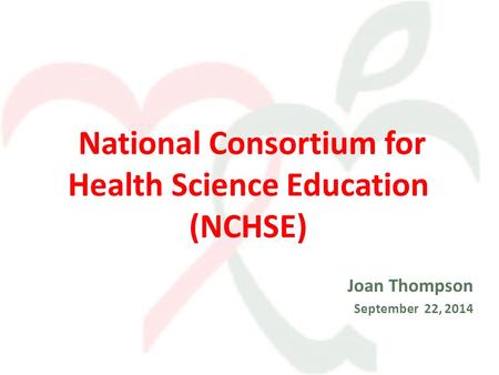 National Consortium for Health Science Education (NCHSE) Joan Thompson September 22, 2014.