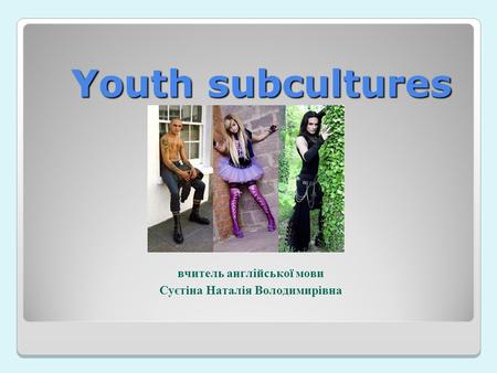 Youth subcultures вчитель англійської мови Суєтіна Наталія Володимирівна.