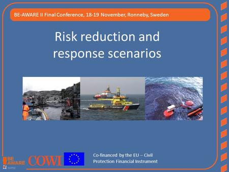 Risk reduction and response scenarios BE-AWARE II Final Conference, 18-19 November, Ronneby, Sweden Co-financed by the EU – Civil Protection Financial.