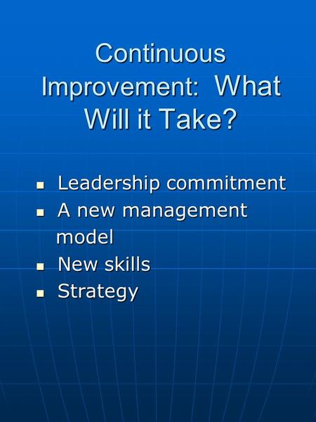 Continuous Improvement: What Will it Take? Leadership commitment Leadership commitment A new management A new management model model New skills New skills.