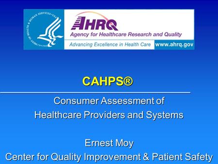 CAHPS® Consumer Assessment of Healthcare Providers and Systems Ernest Moy Center for Quality Improvement & Patient Safety.