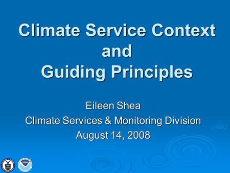 Climate Service Context and Guiding Principles Eileen Shea Climate Services & Monitoring Division August 14, 2008.