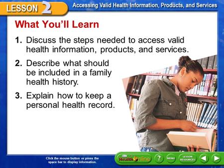 Click the mouse button or press the space bar to display information. 1.Discuss the steps needed to access valid health information, products, and services.