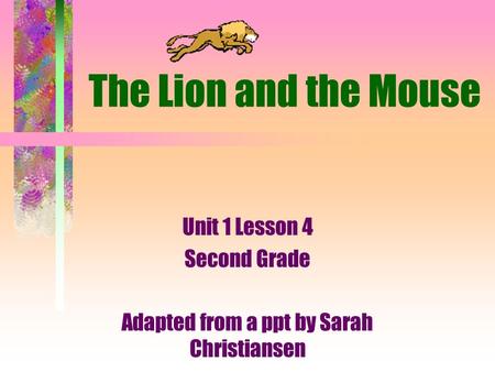 The Lion and the Mouse Unit 1 Lesson 4 Second Grade Adapted from a ppt by Sarah Christiansen.