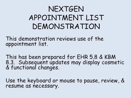 NEXTGEN APPOINTMENT LIST DEMONSTRATION This demonstration reviews use of the appointment list. This has been prepared for EHR 5.8 & KBM 8.3. Subsequent.