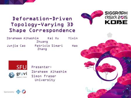 Sponsored by Deformation-Driven Topology-Varying 3D Shape Correspondence Ibraheem Alhashim Kai Xu Yixin Zhuang Junjie Cao Patricio Simari Hao Zhang Presenter: