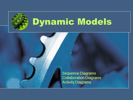 Dynamic Models Sequence Diagrams Collaboration Diagrams Activity Diagrams.