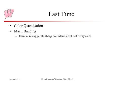 02/05/2002 (C) University of Wisconsin 2002, CS 559 Last Time Color Quantization Mach Banding –Humans exaggerate sharp boundaries, but not fuzzy ones.