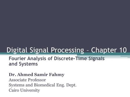 Digital Signal Processing – Chapter 10 Fourier Analysis of Discrete-Time Signals and Systems Dr. Ahmed Samir Fahmy Associate Professor Systems and Biomedical.