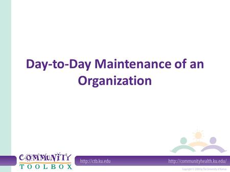 Day-to-Day Maintenance of an Organization. What does day to day maintenance consist of? The work of an organization Fiscal management Personnel management.