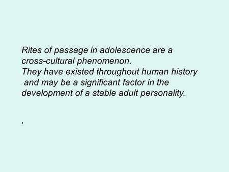 Rites of passage in adolescence are a cross-cultural phenomenon. They have existed throughout human history and may be a significant factor in the development.