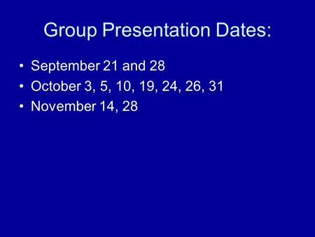 Group Presentation Dates: September 21 and 28 October 3, 5, 10, 19, 24, 26, 31 November 14, 28.