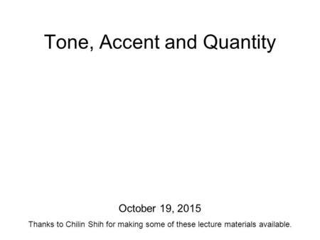 Tone, Accent and Quantity October 19, 2015 Thanks to Chilin Shih for making some of these lecture materials available.