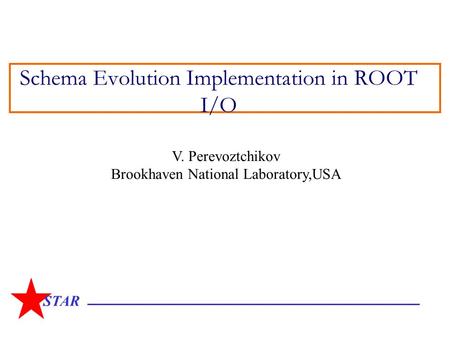 STAR Schema Evolution Implementation in ROOT I/O V. Perevoztchikov Brookhaven National Laboratory,USA.