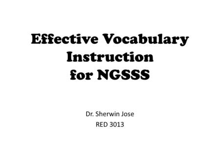 Effective Vocabulary Instruction for NGSSS Dr. Sherwin Jose RED 3013.