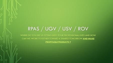 RPAS / UGV / USV / ROV WHERE DO YOU SEE US FITTING INTO YOUR PROFESSIONAL LIVES AND HOW CAN WE WORK TOGETHER TOWARD A SHARED TOMORROW AND MAKE PROFITABLE.