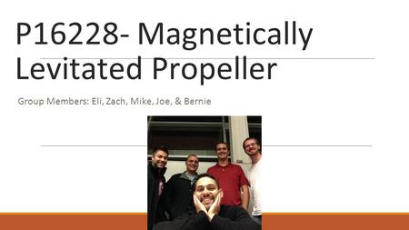 P16228- Magnetically Levitated Propeller Group Members: Eli, Zach, Mike, Joe, & Bernie.