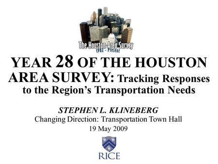 YEAR 28 OF THE HOUSTON AREA SURVEY: Tracking Responses to the Region’s Transportation Needs STEPHEN L. KLINEBERG Changing Direction: Transportation Town.