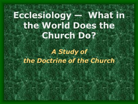 Ecclesiology — What in the World Does the Church Do? A Study of the Doctrine of the Church.