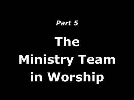 Part 5 The Ministry Team in Worship. What’s wrong with a one man band?