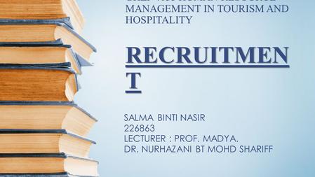 RECRUITMEN T GHZP 4033 HUMAN RESOURCE MANAGEMENT IN TOURISM AND HOSPITALITY RECRUITMEN T SALMA BINTI NASIR 226863 LECTURER : PROF. MADYA. DR. NURHAZANI.