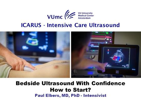 Bedside Ultrasound With Confidence How to Start? Paul Elbers, MD, PhD - Intensivist ICARUS - Intensive Care Ultrasound.