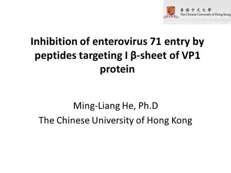 Inhibition of enterovirus 71 entry by peptides targeting I β-sheet of VP1 protein Ming-Liang He, Ph.D The Chinese University of Hong Kong.