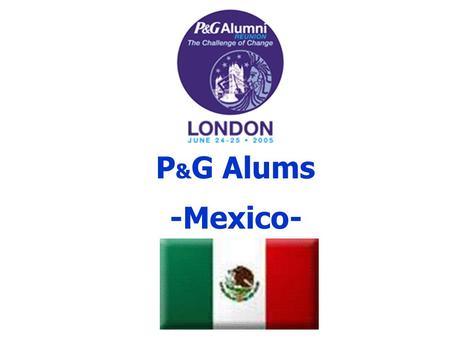 P & G Alums -Mexico-. P&G in Mexico Established in 1948 Prestige School High Turnover many employees Groups gather socially.