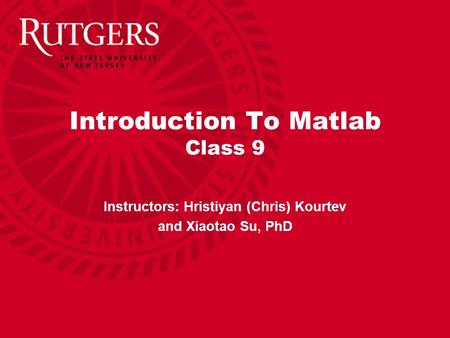 Introduction To Matlab Class 9 Instructors: Hristiyan (Chris) Kourtev and Xiaotao Su, PhD.