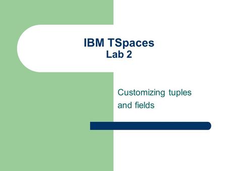 IBM TSpaces Lab 2 Customizing tuples and fields. Summary Blocking commands Tuple Expiration Extending Tuples (The SubclassableTuple) Reading/writing user.