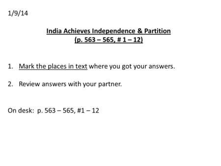 1/9/14 India Achieves Independence & Partition (p. 563 – 565, # 1 – 12) 1.Mark the places in text where you got your answers. 2.Review answers with your.