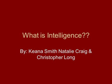 What is Intelligence?? By: Keana Smith Natalie Craig & Christopher Long.