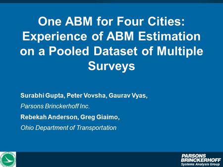 Systems Analysis Group One ABM for Four Cities: Experience of ABM Estimation on a Pooled Dataset of Multiple Surveys Surabhi Gupta, Peter Vovsha, Gaurav.