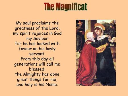 My soul proclaims the greatness of the Lord, my spirit rejoices in God my Saviour for he has looked with favour on his lowly servant. From this day all.