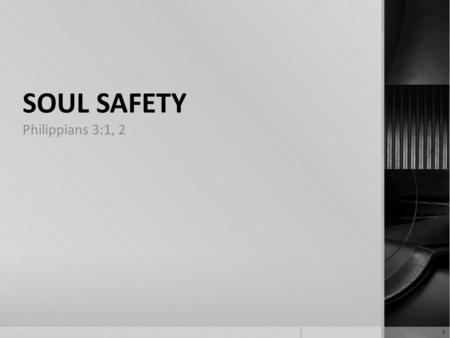 SOUL SAFETY Philippians 3:1, 2 1. Philippians 3:1-3 1 Finally, my brethren, rejoice in the Lord. To write the same things to you, to me indeed is not.