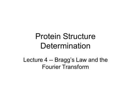 Protein Structure Determination Lecture 4 -- Bragg’s Law and the Fourier Transform.