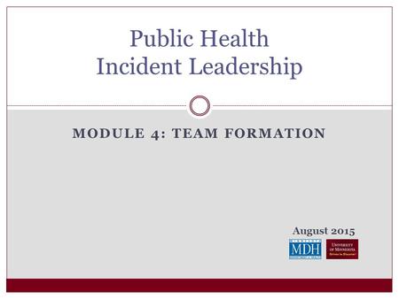 August 2015 MODULE 4: TEAM FORMATION Public Health Incident Leadership.