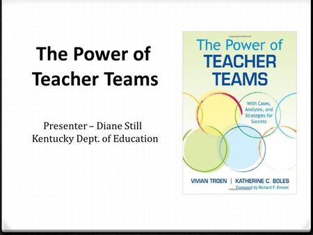 The Power of Teacher Teams Presenter – Diane Still Kentucky Dept. of Education.