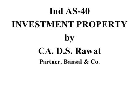 Ind AS-40 INVESTMENT PROPERTY by CA. D.S. Rawat Partner, Bansal & Co.