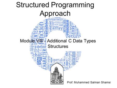 Structured Programming Approach Module VIII - Additional C Data Types Structures Prof: Muhammed Salman Shamsi.