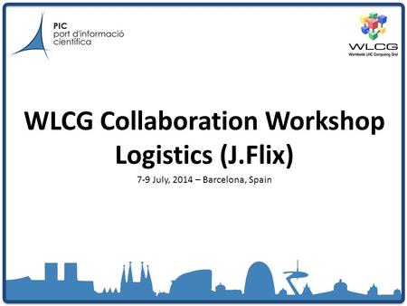 WLCG Collaboration Workshop Logistics (J.Flix) 7-9 July, 2014 – Barcelona, Spain.