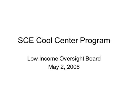 SCE Cool Center Program Low Income Oversight Board May 2, 2006.