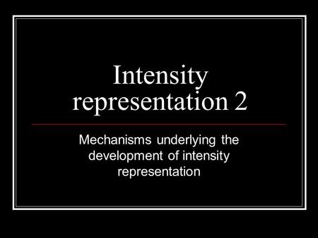 Intensity representation 2 Mechanisms underlying the development of intensity representation.