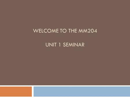 WELCOME TO THE MM204 UNIT 1 SEMINAR. Seminar Policies Summary  Read the syllabus and other material in DocSharing.  AIM name: tamitacker. Office Hours: