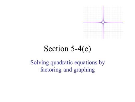 Section 5-4(e) Solving quadratic equations by factoring and graphing.