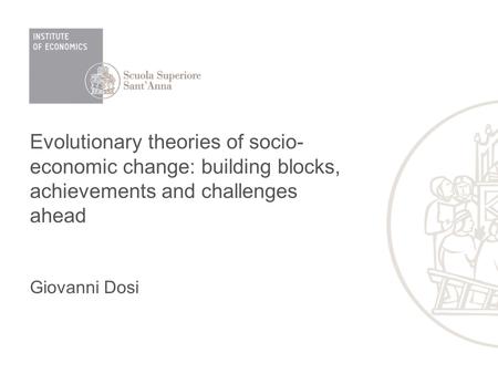 Evolutionary theories of socio- economic change: building blocks, achievements and challenges ahead Giovanni Dosi.