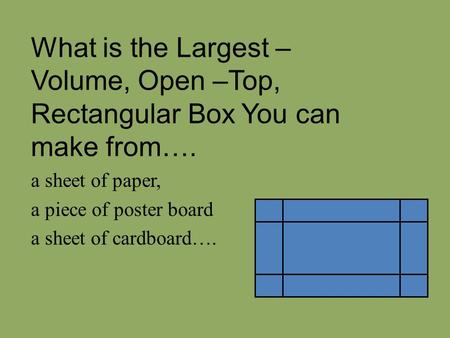 What is the Largest – Volume, Open –Top, Rectangular Box You can make from…. a sheet of paper, a piece of poster board a sheet of cardboard….